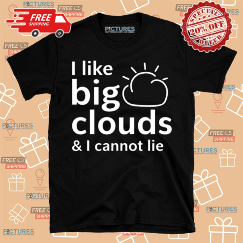 I Like Big Clouds And I Cannot Lie Shirt