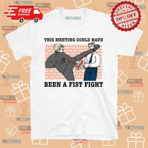 This Meeting Could Have Been A Fist Fight Shirt