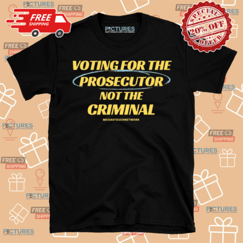 Voting For The Prosecutor Not The Criminal Shirt