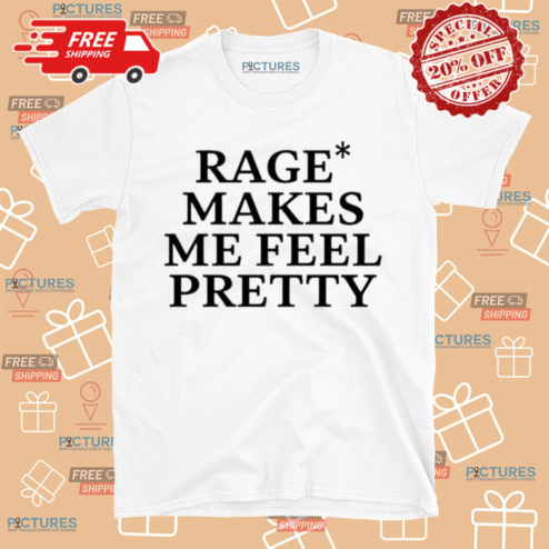 Rage Makes Me Feel Pretty Shirt