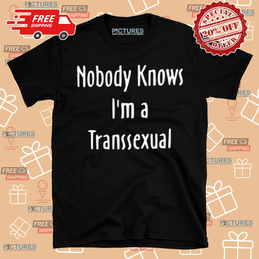 Nobody Knows I Am a Transsexual Shirt