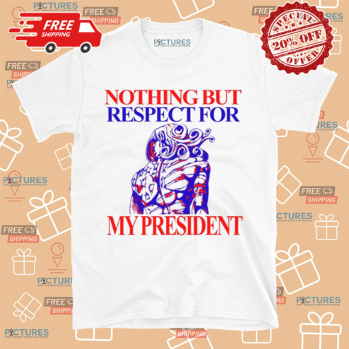 Nothing But Respect For My President Shirt