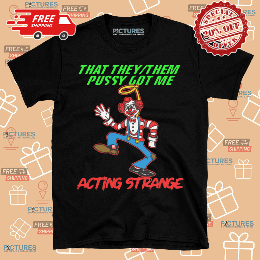 Clown That They Them Pussy Got Me Acting Strange Shirt