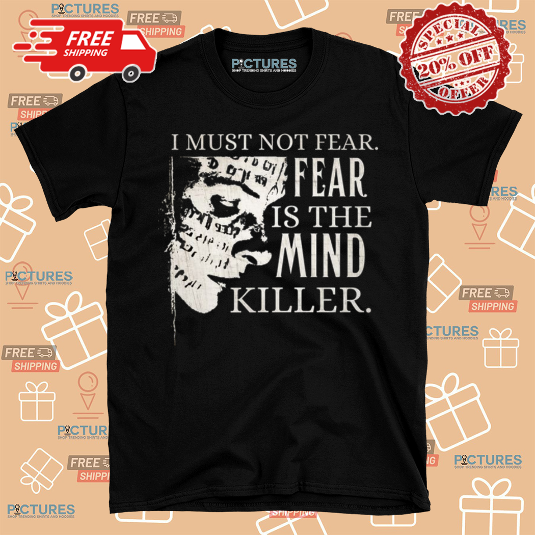 I Must Not Fear Fear Is The Mind Killer Shirt
