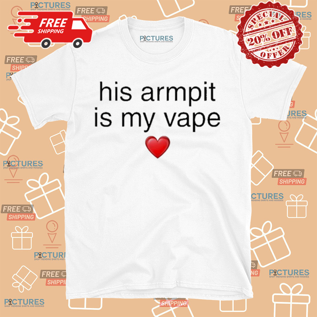 His Armpit Is My Vape 2024 Shirt