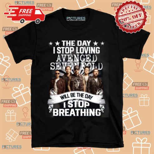 The Day I Stop Loving Avenged Sevenfold Will Be The Day I Stop Breathing Shirt