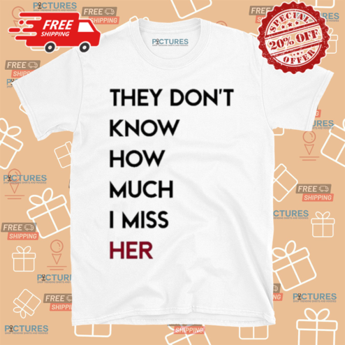 They Dont Know How Much I Miss Her Shirt