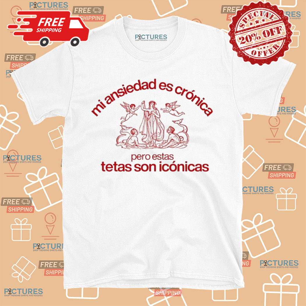 Mi Ansiedad Es Cronica Tetas Son Iconicas Pero Estas Shirt