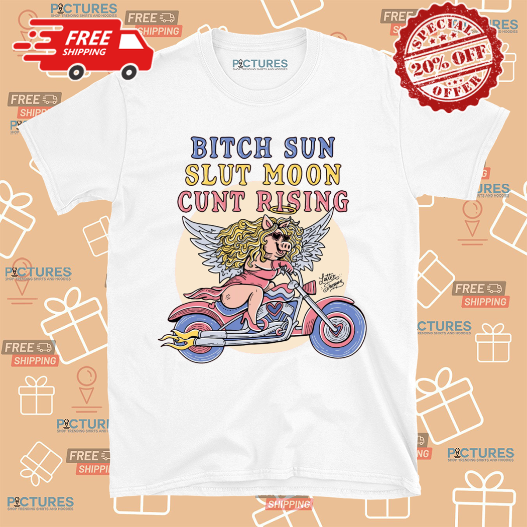 Pig Bitch Sun Slut Moon Cunt Rising Shirt