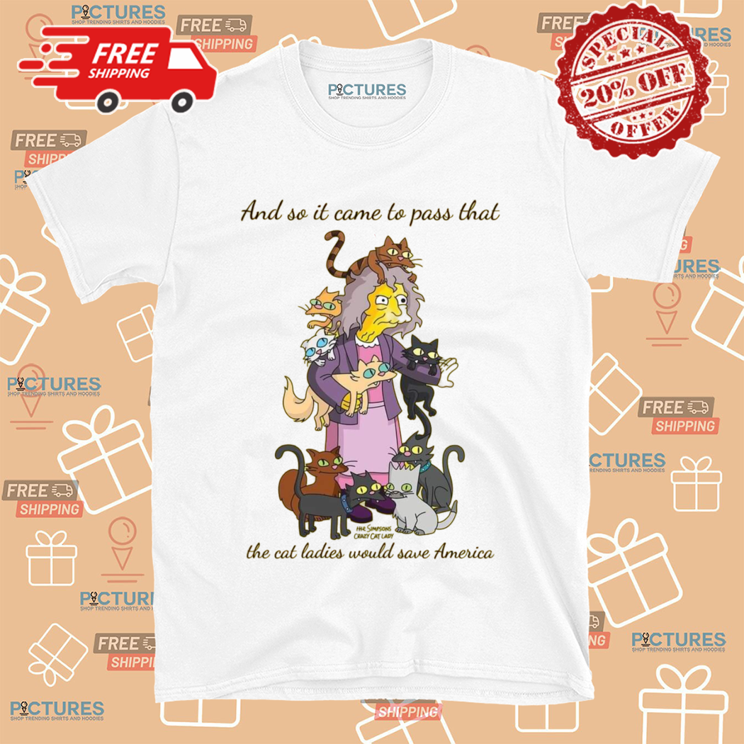 Simpsons And So It Came To Pass That The Cat Ladies Would Save America Shirt