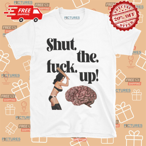 Brain Shut The Fuck Up Shirt