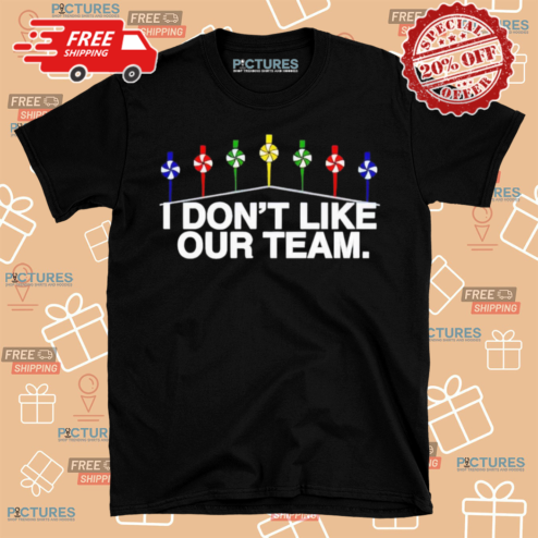 I Dont Like Our Team Shirt