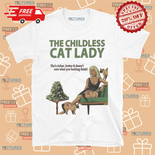 The Childless Cat Lady She Is Richer Hotter And Doesnt Care What You Fucking Think Shirt