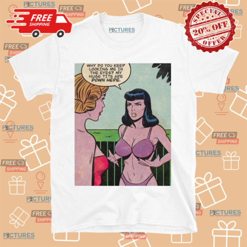 Why Do You Keep Looking Me In The Eyes My Huge Tits Are Down Here Shirt