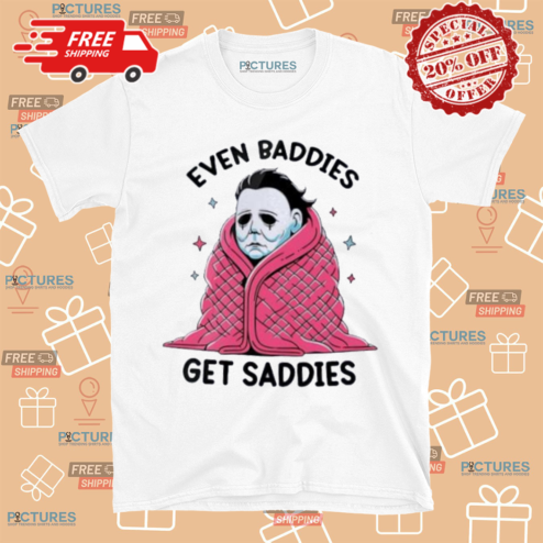 Michael Myers Even Baddies Get Saddies Halloween Shirt