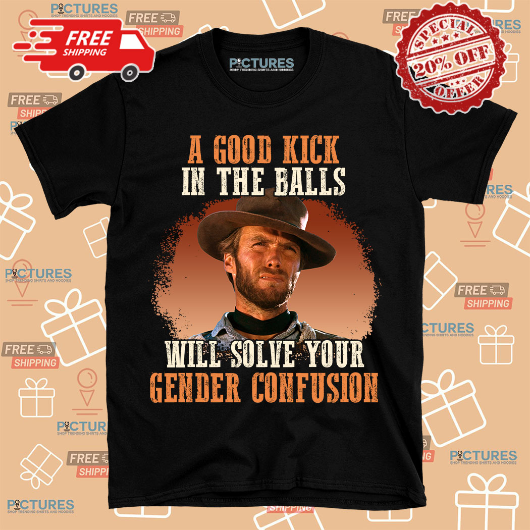 Clint Eastwood A Good Kick In The Balls Will Solve Your Gender Confusion Vintage Shirt