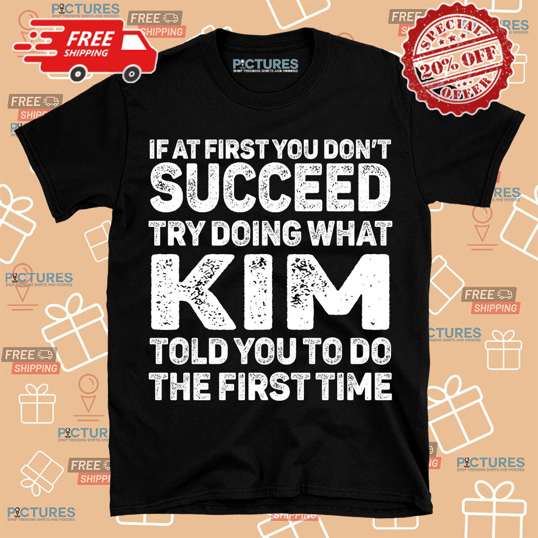 If At First You Don't Succeed Try Doing What Kim Told You To Do The First Time Shirt
