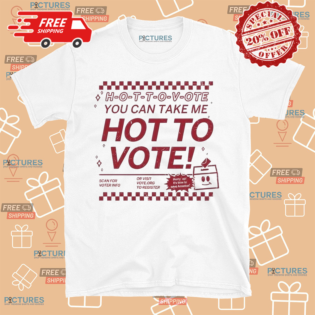 Hot To Vote You Can Take Me Hot To Vote Shirt