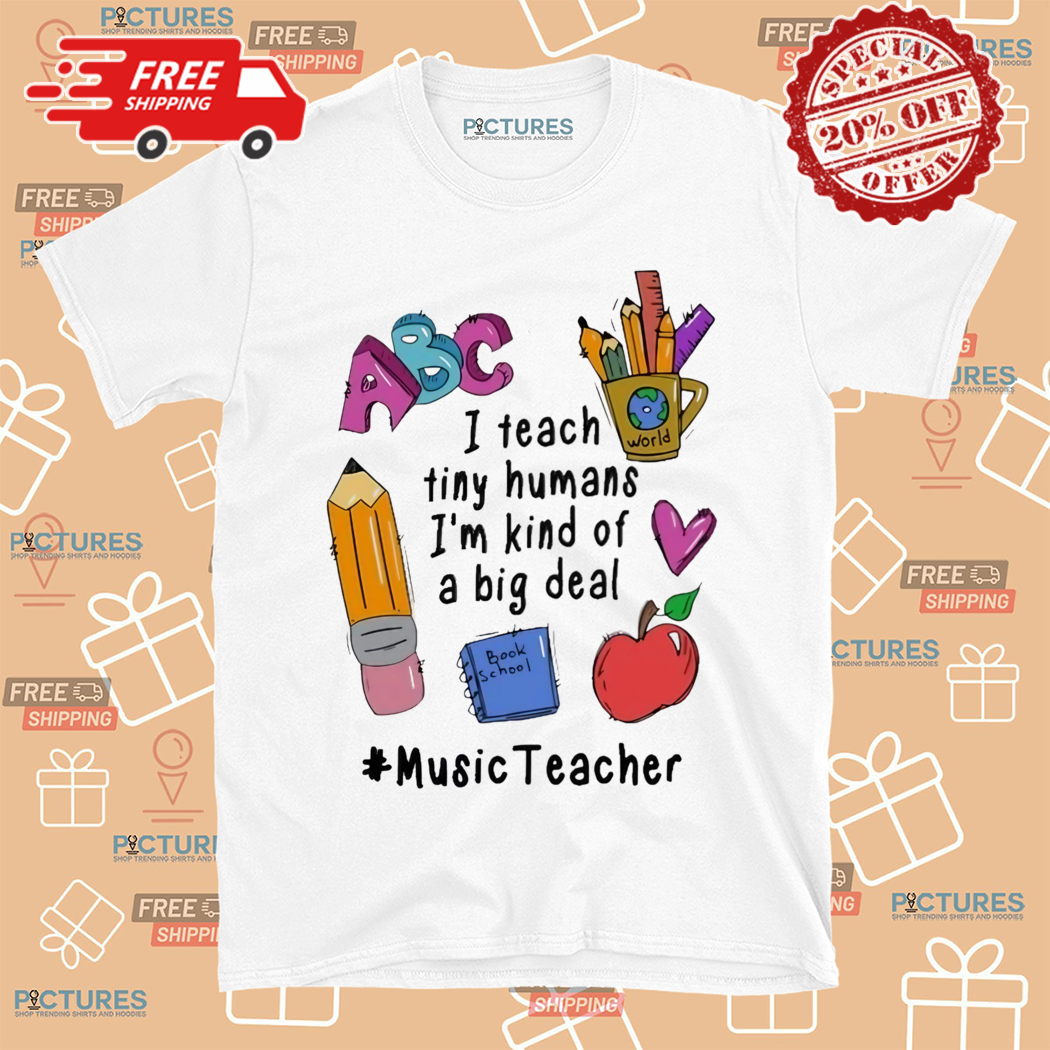 I Teach Tiny Humans Im Kind Of A Big Deal Music Teacher Shirt