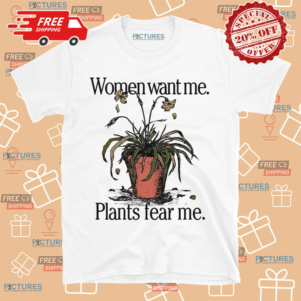 Women Want Me Plants Fear Me 2024 Shirt