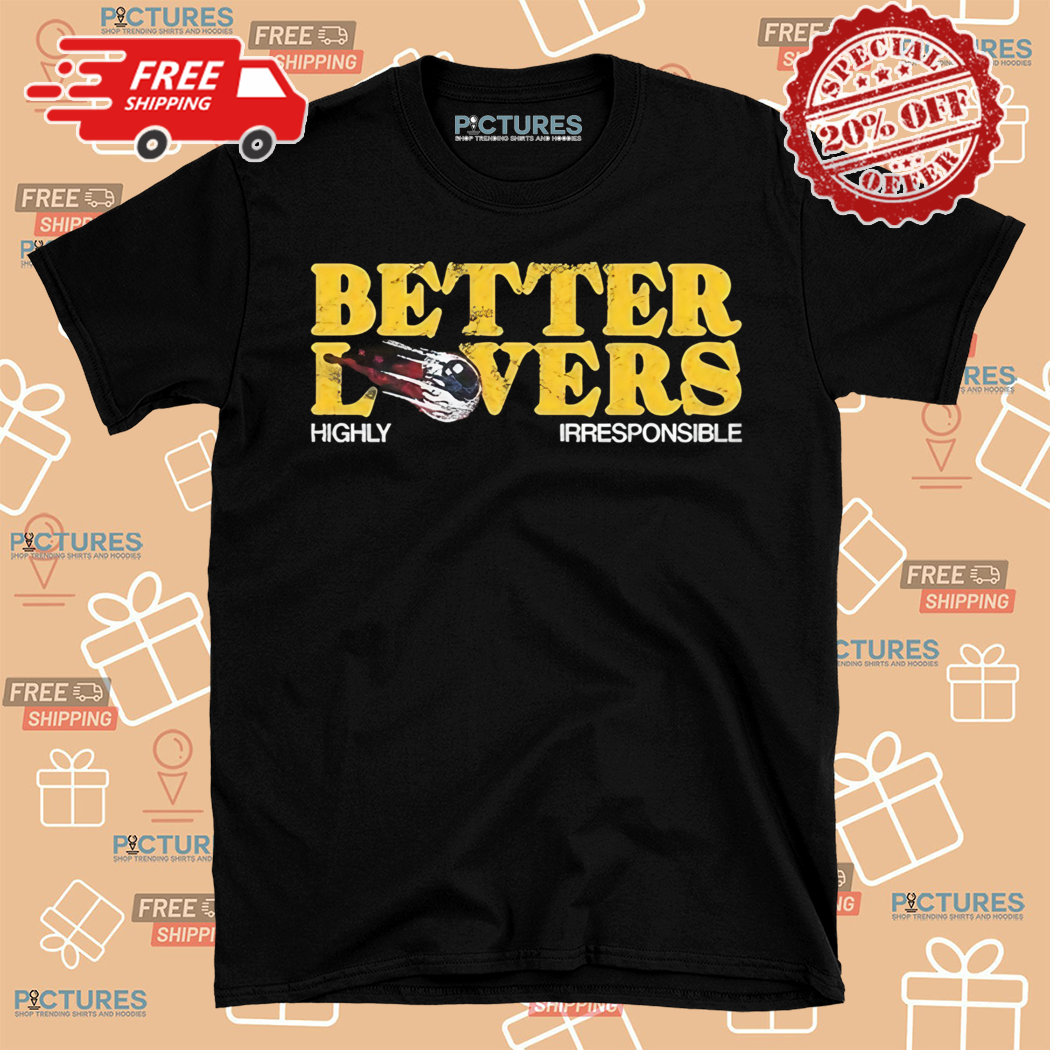 Better Lovers Eyeball Highly Irresponsible Shirt