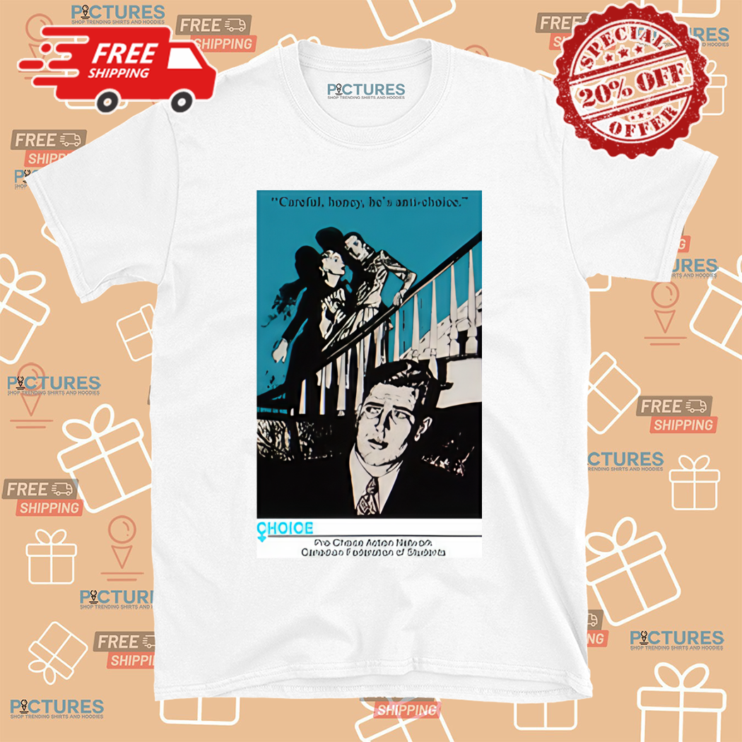 Careful Honey He Is Anti Choice Shirt