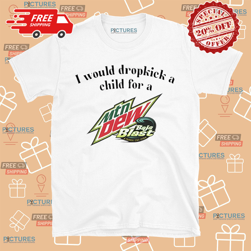 I Would Dropkick A Child For A Baja Blast Shirt