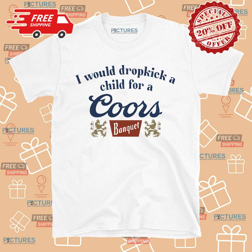 I Would Dropkick A Child For A Coors Banquet Shirt