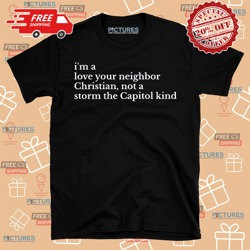 I Am A Love Your Neighbor Christian Not Storm The Capitol Kind Shirt