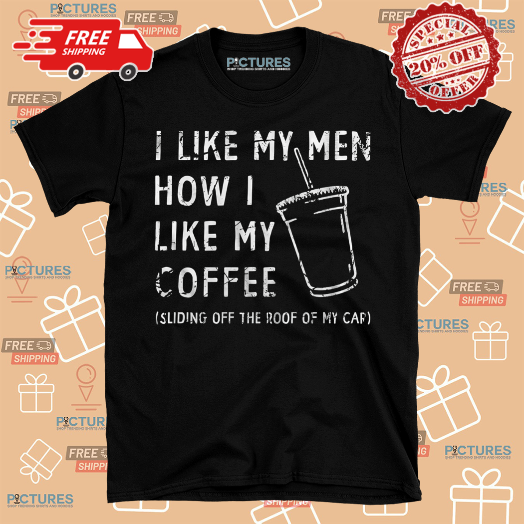 I Like My Men How I Like My Coffee Shirt