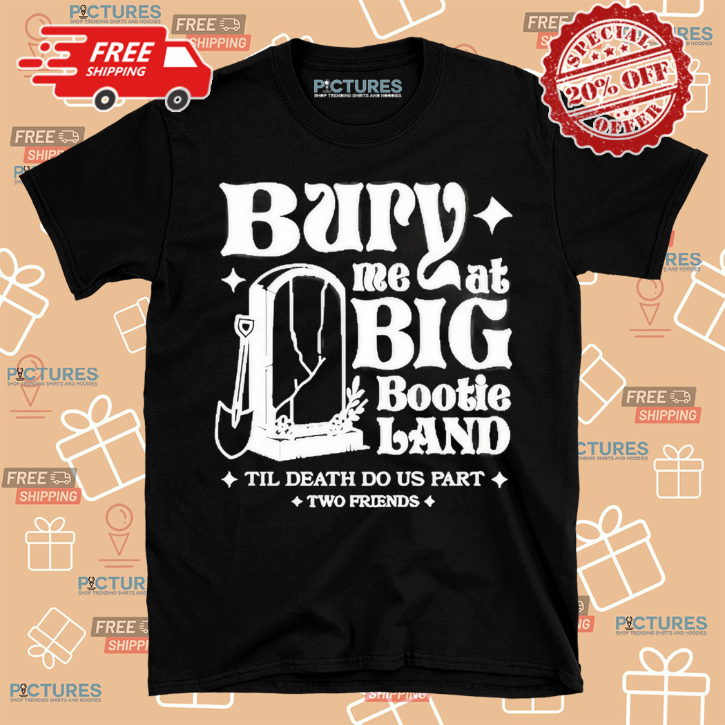 Two Friends Bury Me At Big Bootie Land Til Death Do Us Part Shirt