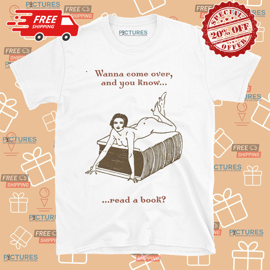 Wanna Come Over And You Know Read A Book Shirt