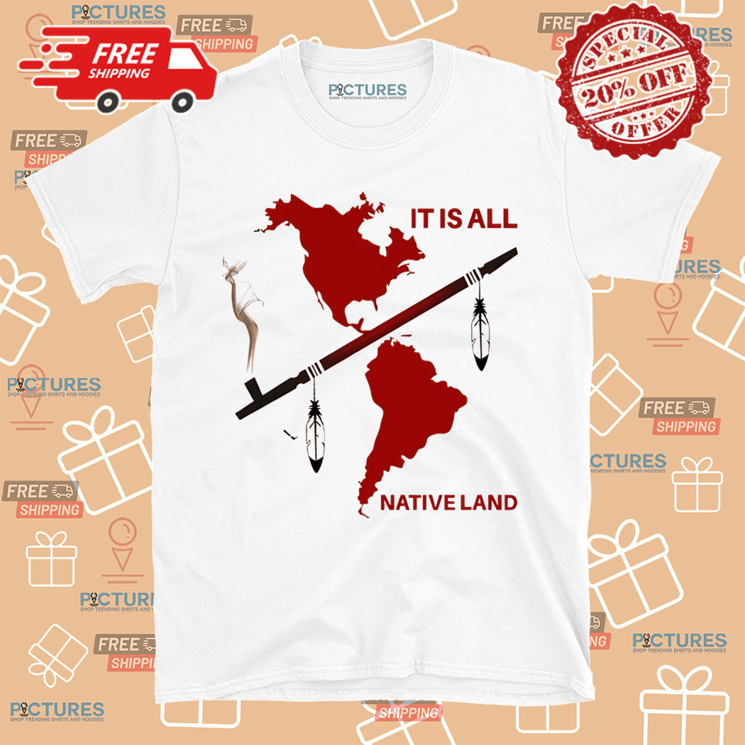 Native American It Is All Native Land Shirt