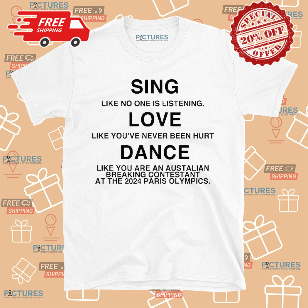 Sing Like No One Is Listening Dance Like You Are An Australian Breaking Contestant At The 2024 Paris Olympics Shirt