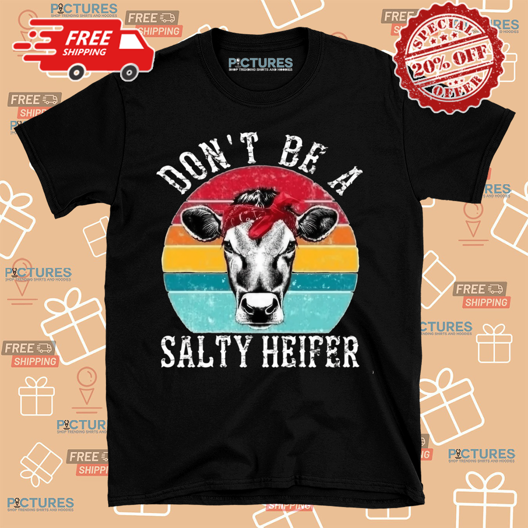 Cow Do Not Be A Salty Heifer Shirt