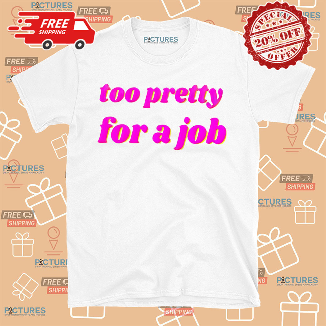 Too Pretty For A Job 2024 Shirt