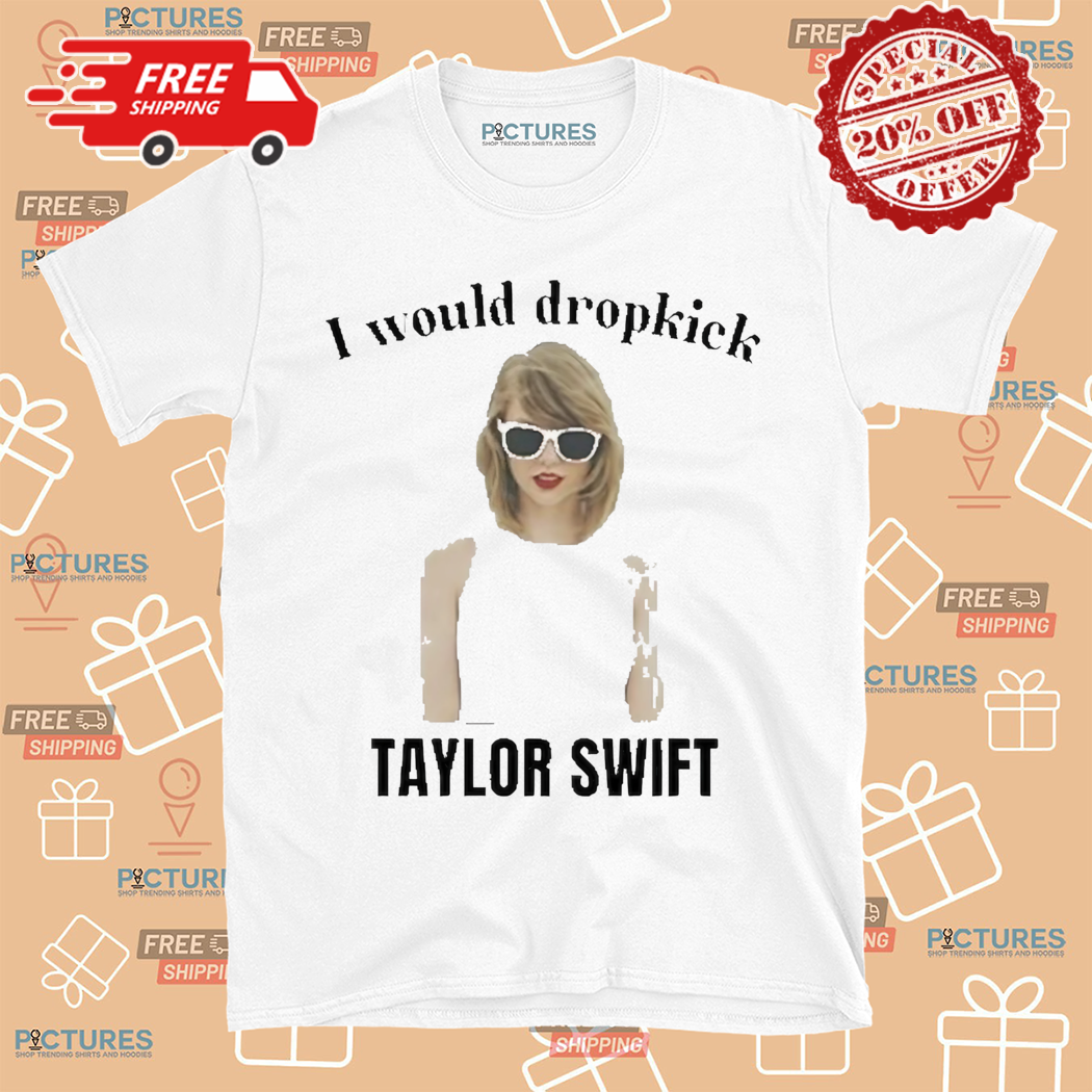 Unethical Threads I Would Dropkick Taylor Shirt