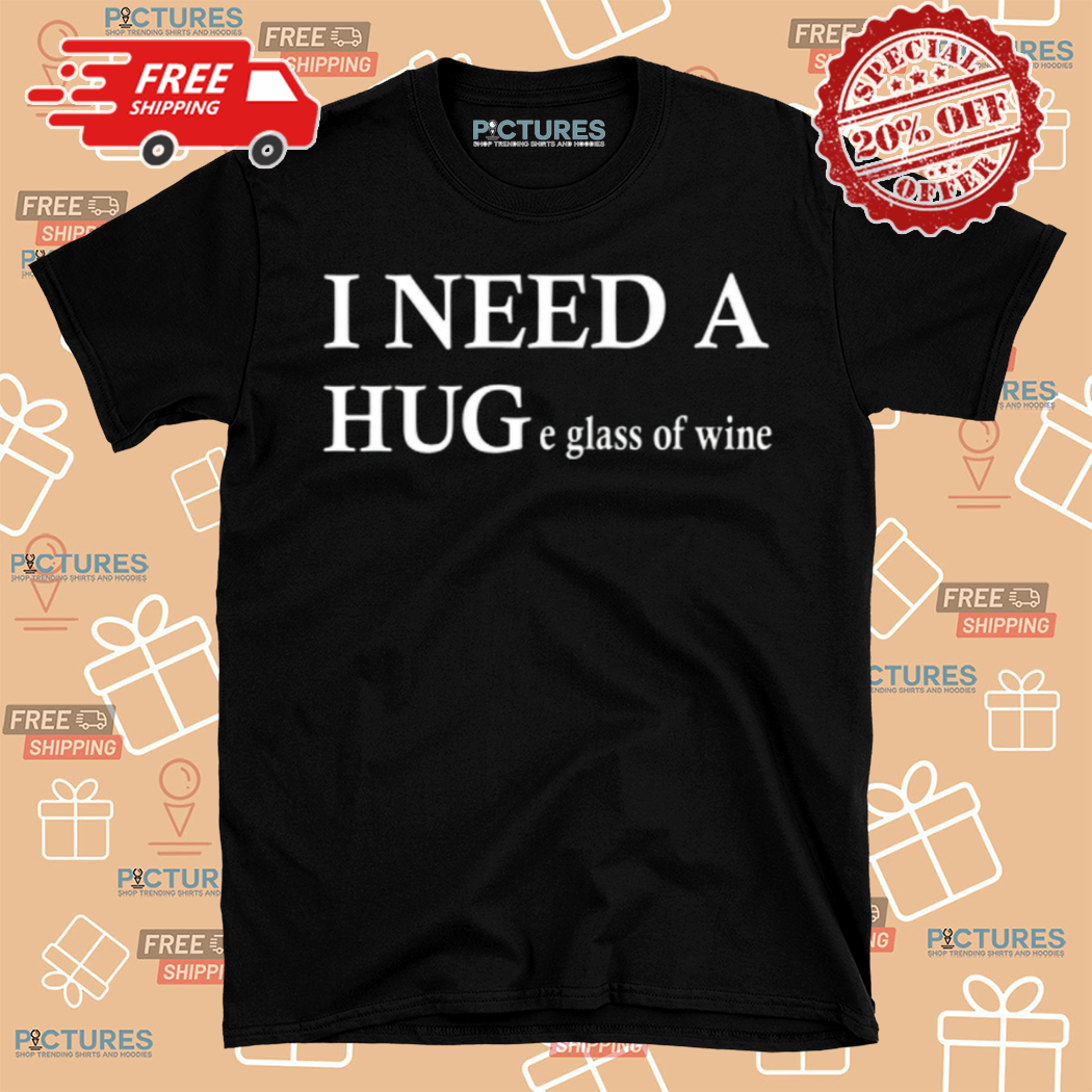 I Need A Huge Glass Of Wine Shirt