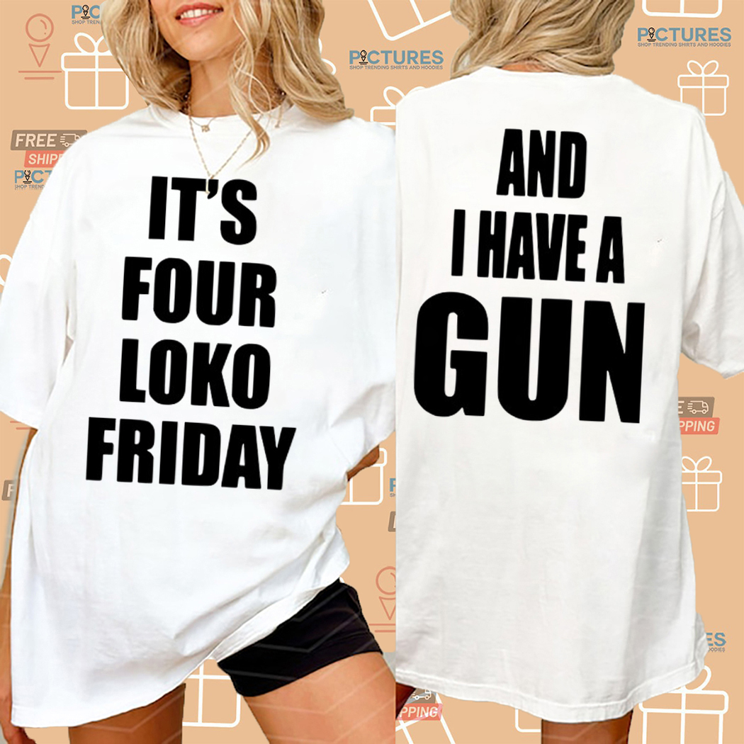 It Is Four Loko Friday And Have A Gun Shirt