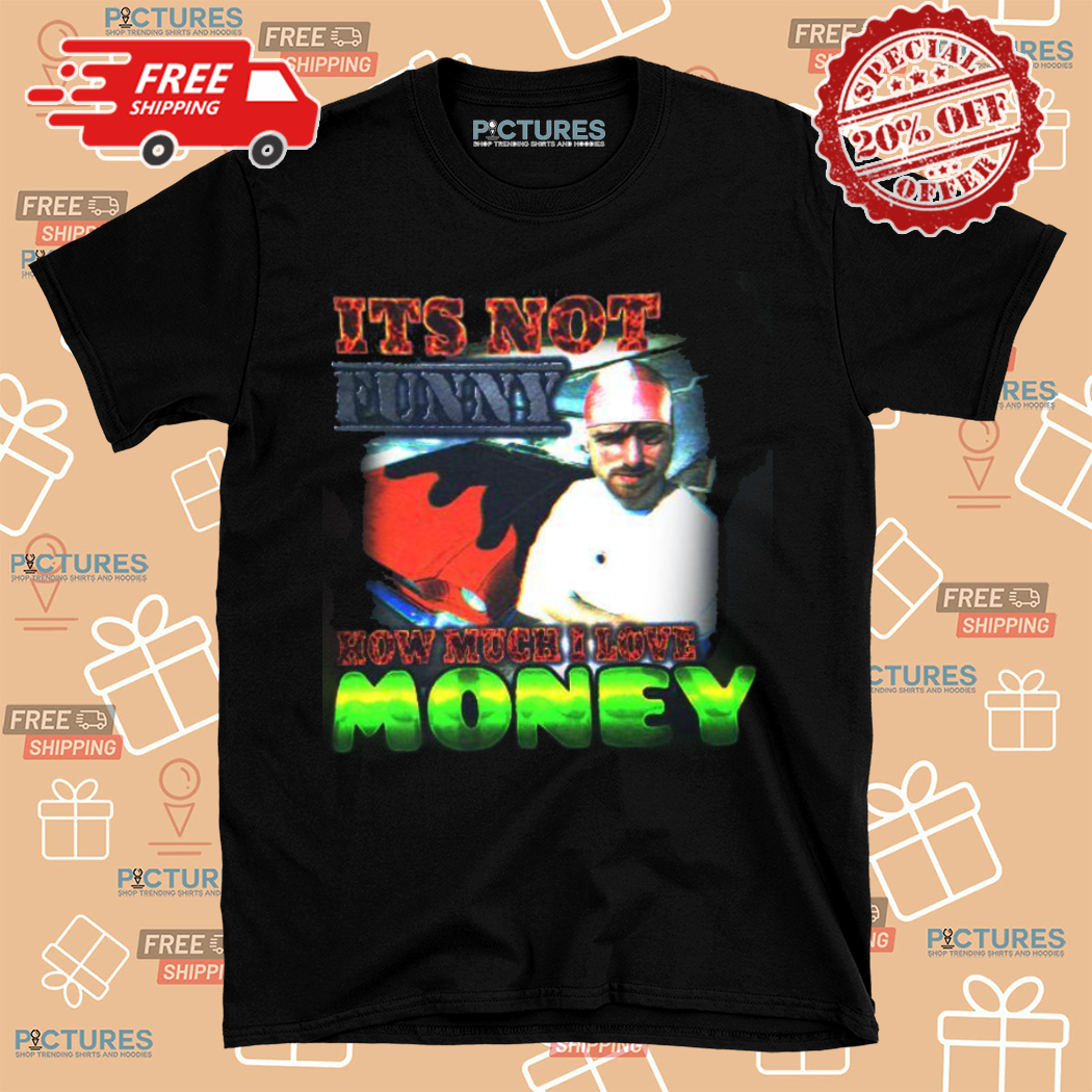 It Is Not Funny How Much I Love Money Shirt