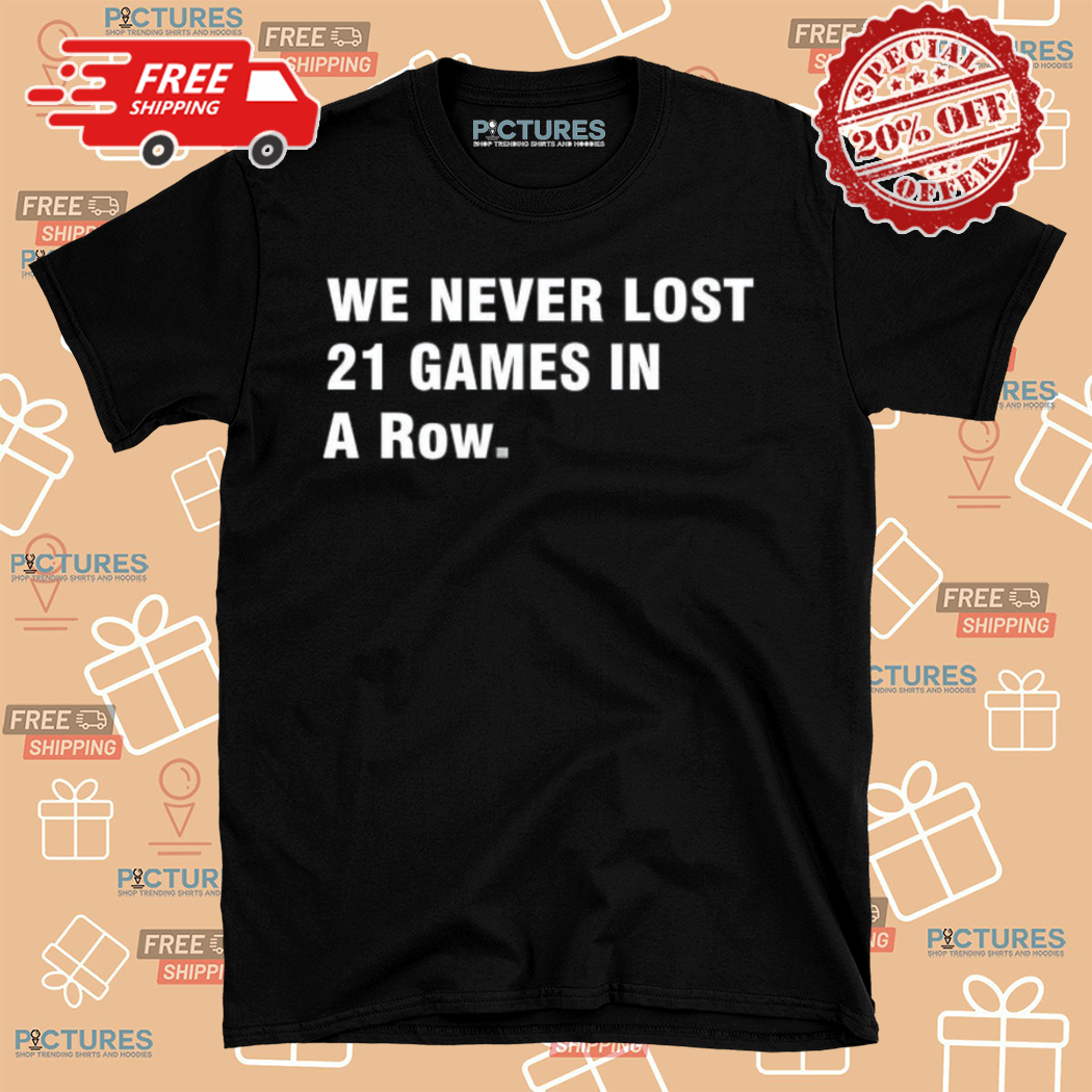 We Never Lost 21 Games In A Row Shirt