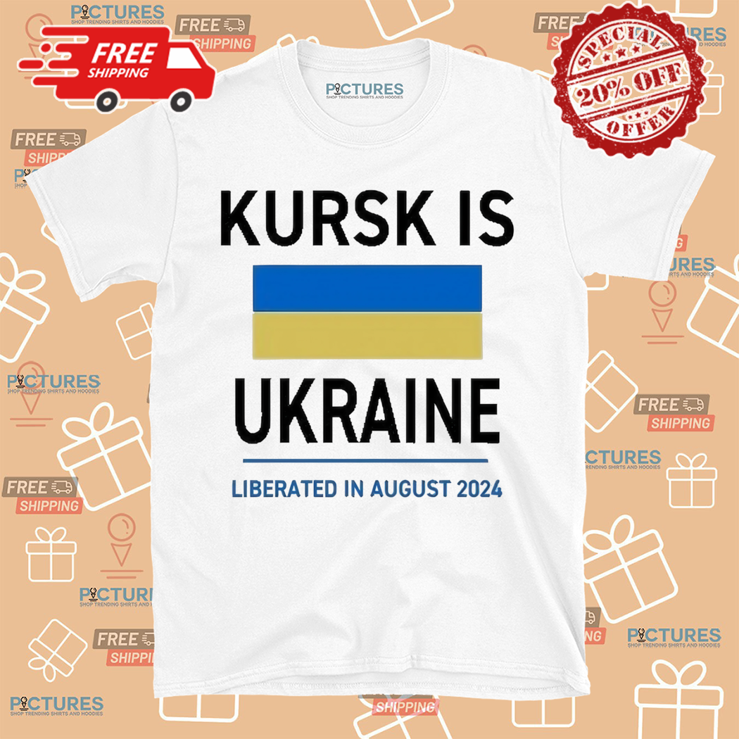 Kursk Is Ukraine Liberated In August 2024 Shirt