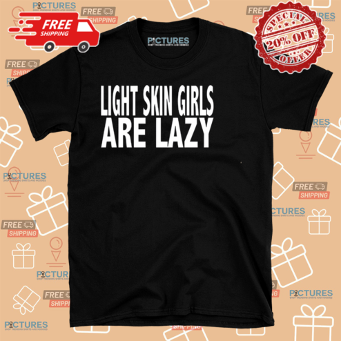 Light Skin Girls Are Lazy Shirt