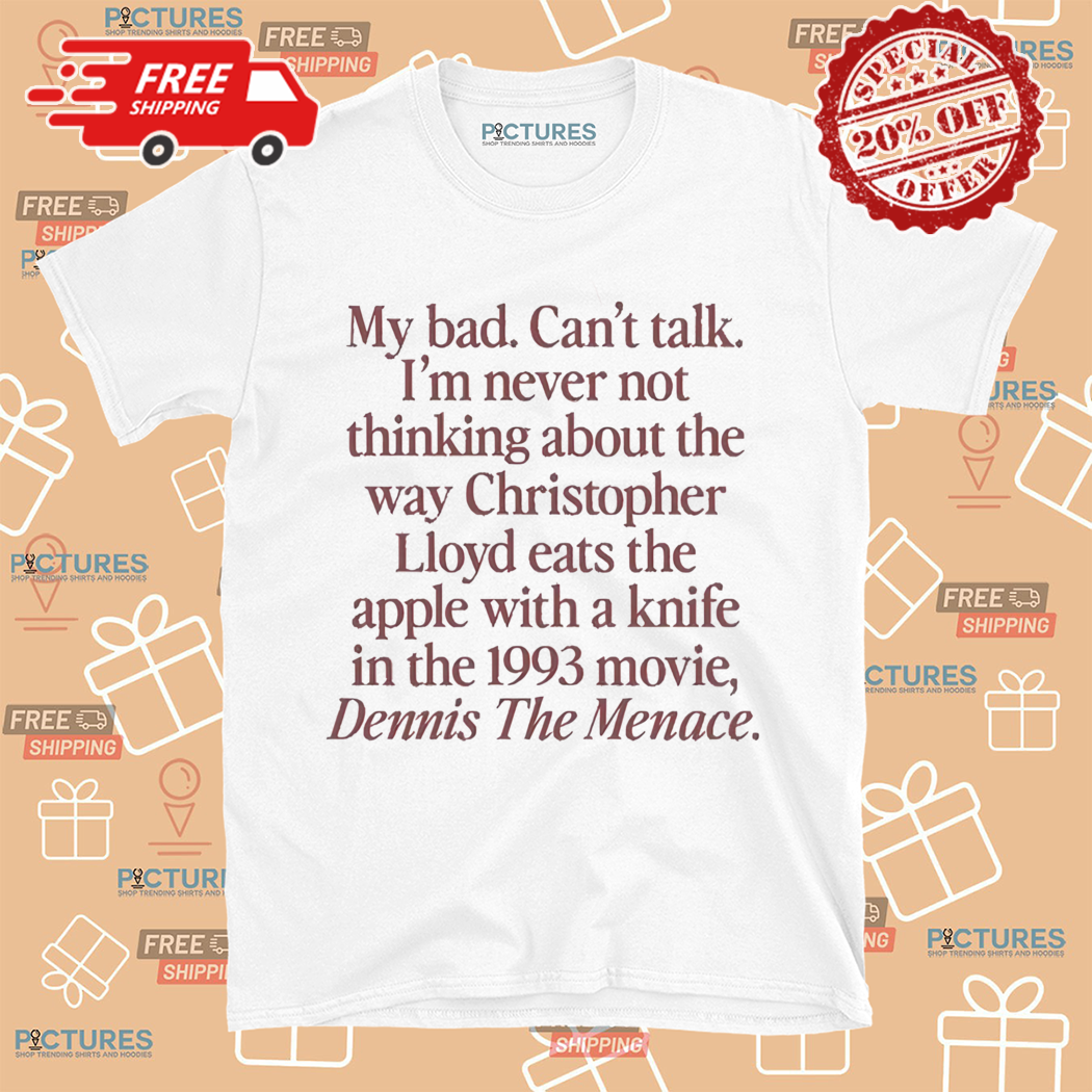 My Bad Cant Talk Im Never Not Thinking About The Way Christopher Lloyd Shirt