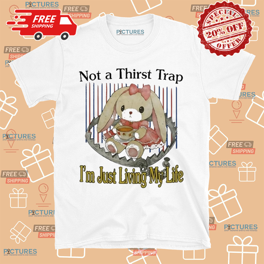 Not A Thirst Trap Im Just Living My Life Shirt