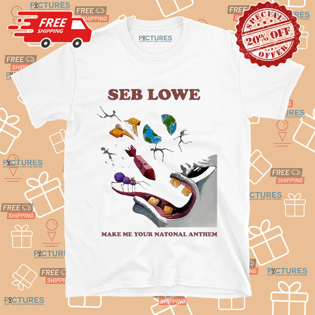 Seb Lowe Make Me Your National Anthem Shirt