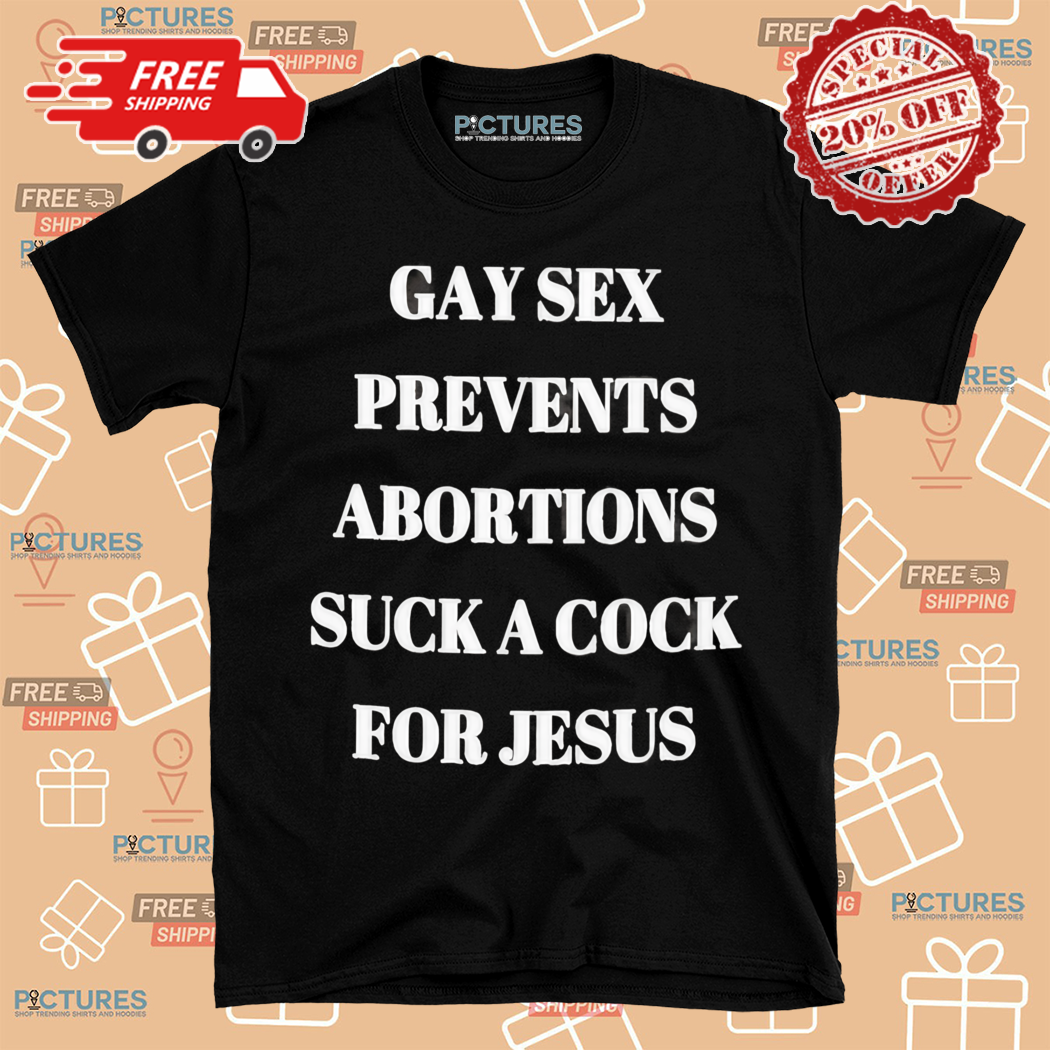 Gay Sex Prevents Abortions Suck A Cock For Jesus Shirt
