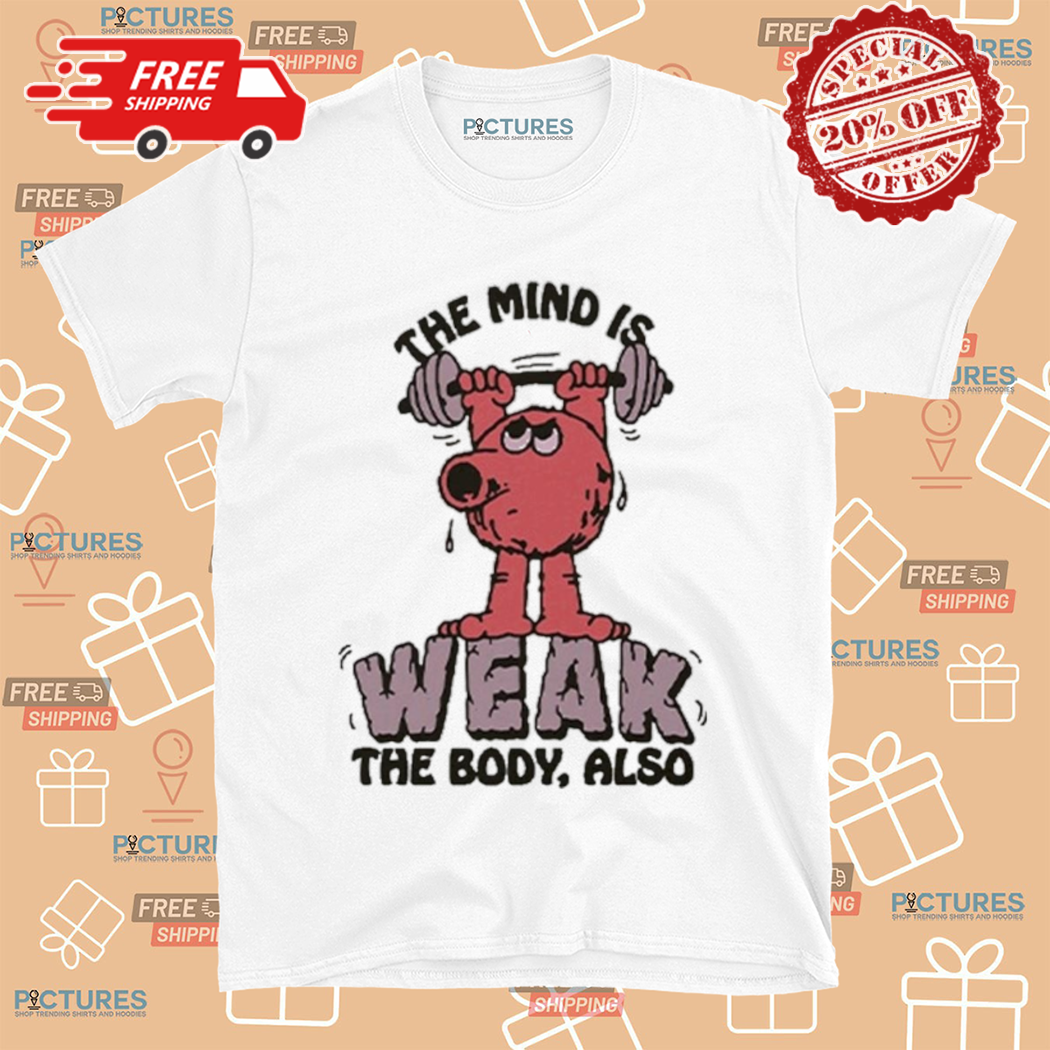 The Mind Is Weak The Body Also Shirt