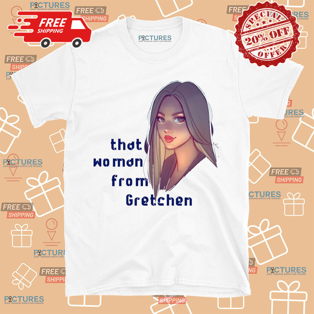 That Woman From Gretchen Shirt