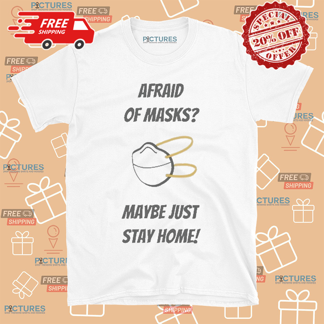 Afraid Of Masks Maybe Just Stay Home Shirt